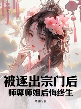 被逐出宗門后，師尊師姐后悔終生