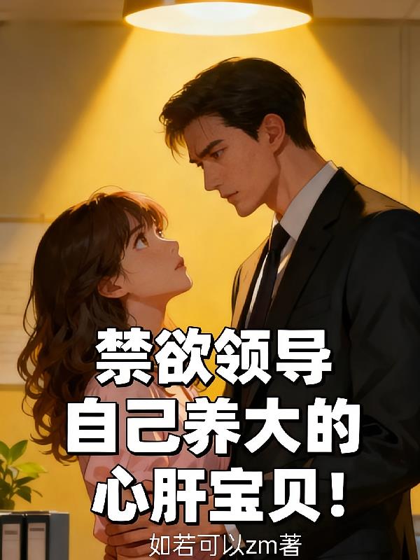 禁欲領(lǐng)導(dǎo)自己養(yǎng)大的心肝寶貝！