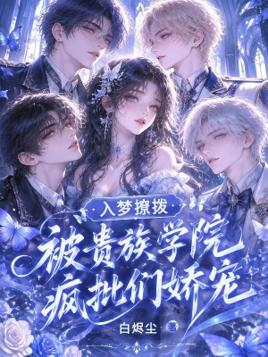 入夢(mèng)撩撥，被貴族學(xué)院瘋批們嬌寵