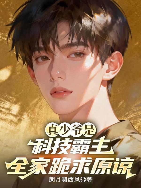 真少爺是科技霸主，全家跪求原諒
