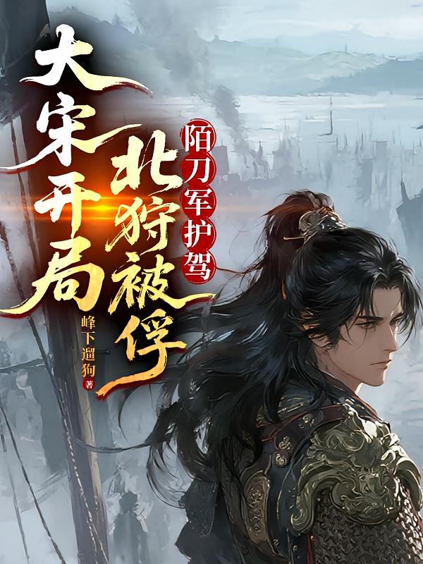 大宋開局北狩被俘！陌刀軍護駕！