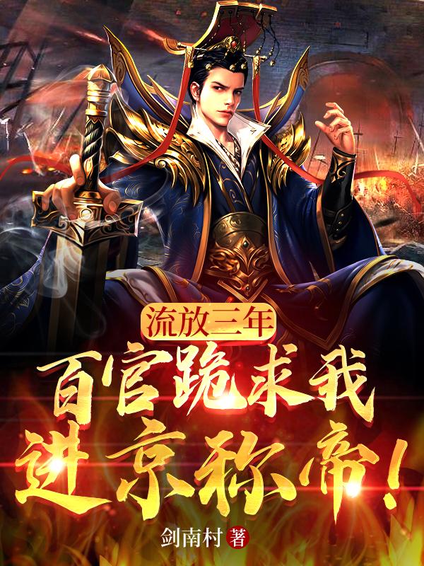 流放三年，百官跪求我進(jìn)京稱帝！