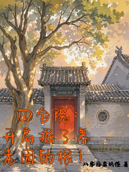 四合院，開(kāi)局掘了養(yǎng)老團(tuán)的根！