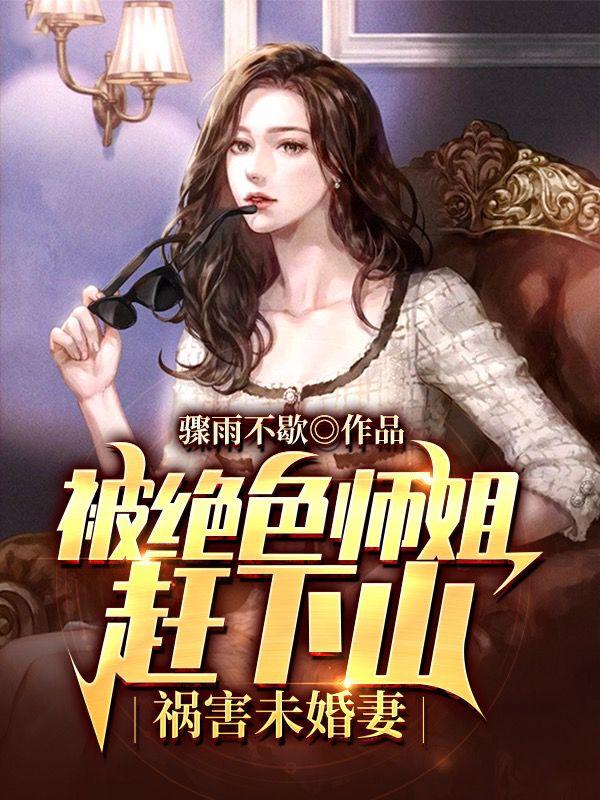 被絕色師姐趕下山，禍害未婚妻