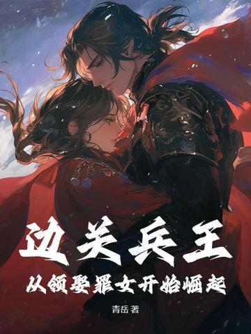 邊關(guān)兵王：從領(lǐng)娶罪女開始崛起